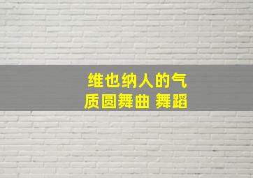 维也纳人的气质圆舞曲 舞蹈